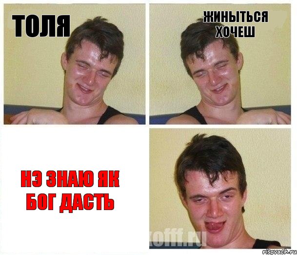 Толя Жиныться хочеш Нэ знаю як бог дасть
