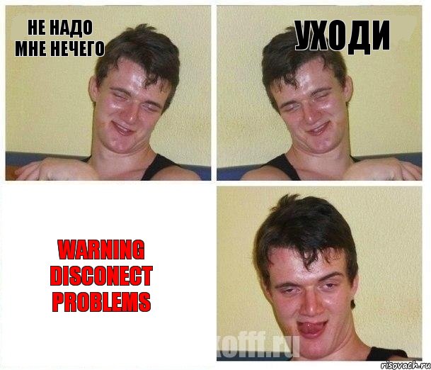 не надо мне нечего уходи warning disconect problems