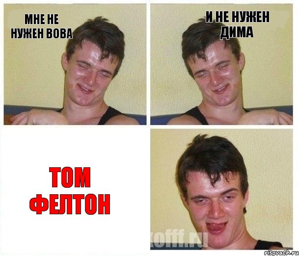 Мне не нужен Вова И не нужен Дима ТОМ ФЕЛТОН