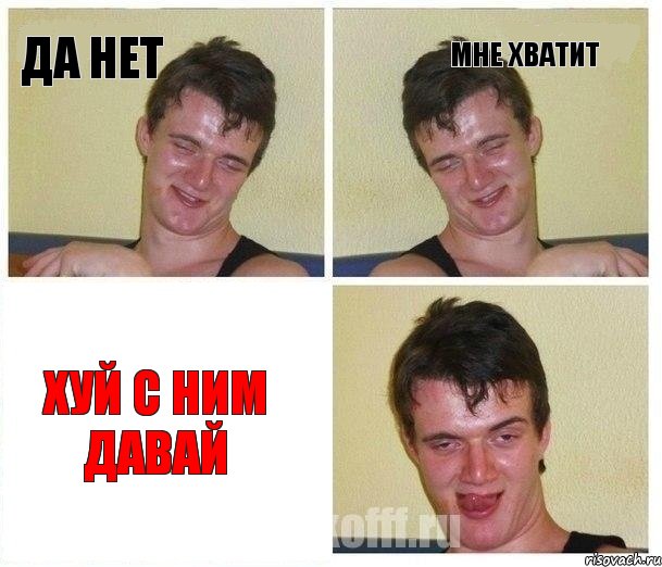 ДА НЕТ МНЕ ХВАТИТ ХУЙ С НИМ ДАВАЙ