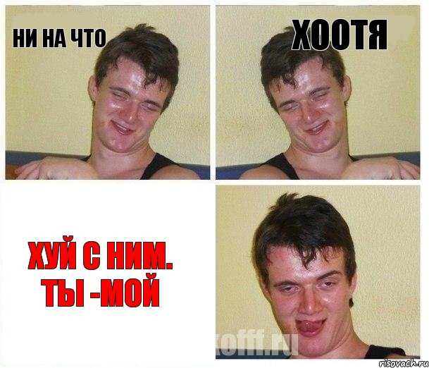 Ни на что Хоотя Хуй с ним. Ты -мой