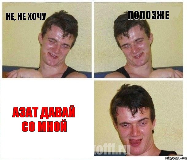 не, не хочу попозже Азат давай со мной