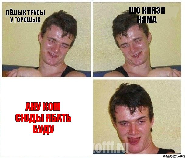 Лёшык трусы у горошык Шо князя няма Ану ком сюды ябать буду