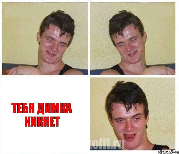   Тебя димка кикнет
