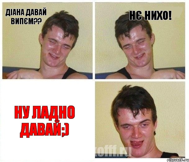 Діана давай випєм?? Нє нихо! Ну ладно давай;)