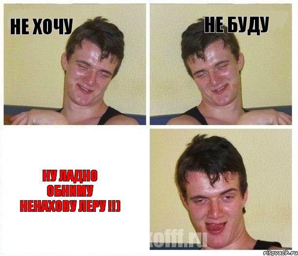 не хочу не буду ну ладно обниму Ненахову леру !!)