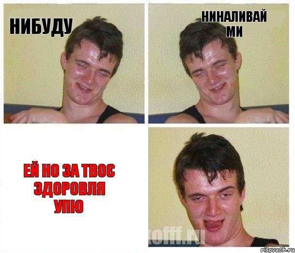 нибуду ниналивай ми Ей но за твоє здоровля упю