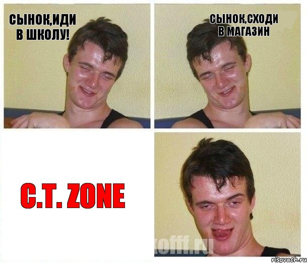 Сынок,иди в школу! Сынок,сходи в магазин C.T. Zone