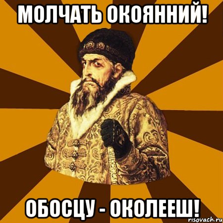 Молчать окоянний! Обосцу - околееш!, Мем Не царское это дело