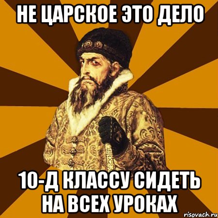 не Царское это дело 10-Д классу сидеть на всех уроках, Мем Не царское это дело