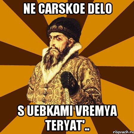 ne carskoe delo s uebkami vremya teryat'.., Мем Не царское это дело