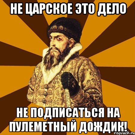 Не царское это дело Не подписаться на Пулеметный Дождик!, Мем Не царское это дело