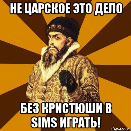 Не царское это дело Без Кристюши в sims играть!, Мем Не царское это дело