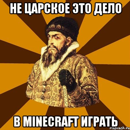 Не царское это дело в minecraft играть, Мем Не царское это дело