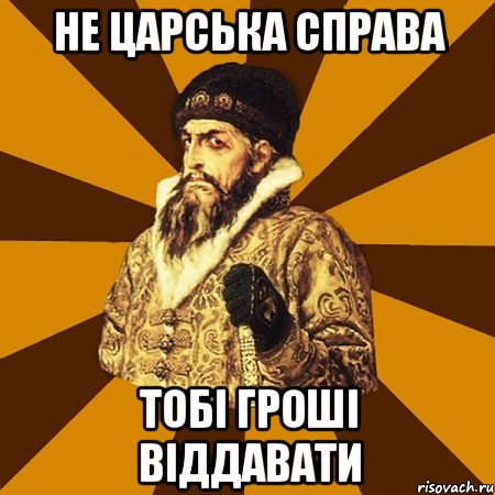 не царська справа тобі гроші віддавати, Мем Не царское это дело