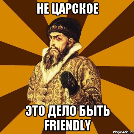 Не царское Это дело быть friendly, Мем Не царское это дело