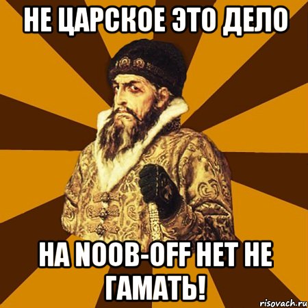 Не царское это дело На Noob-OFF НЕТ не гамать!, Мем Не царское это дело