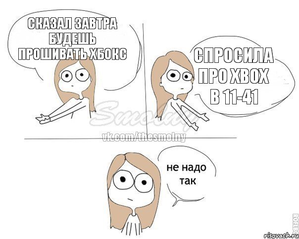 Сказал завтра будешь прошивать Хбокс Спросила про Xbox в 11-41, Комикс Не надо так 2 зоны