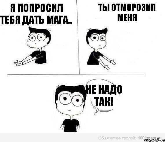 я попросил тебя дать мага.. ты отморозил меня не надо так!, Комикс Не надо так (парень)