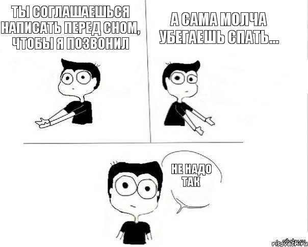 Ты соглашаешься написать перед сном, чтобы я позвонил А сама молча убегаешь спать... Не надо так