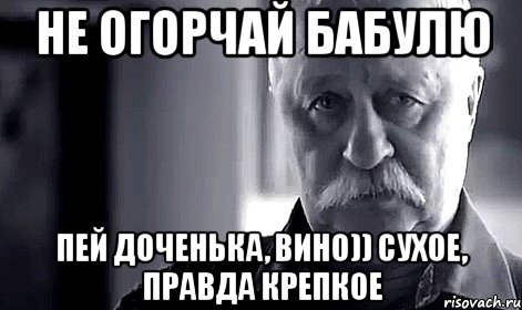 не огорчай бабулю пей доченька, вино)) сухое, правда крепкое, Мем Не огорчай Леонида Аркадьевича