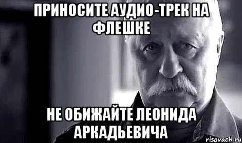 Приносите аудио-трек на флешке Не обижайте Леонида Аркадьевича, Мем Не огорчай Леонида Аркадьевича