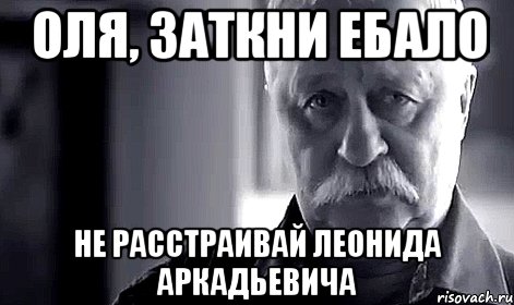 оля, заткни ебало не расстраивай леонида аркадьевича, Мем Не огорчай Леонида Аркадьевича