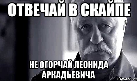 Отвечай в скайпе не огорчай Леонида Аркадьевича, Мем Не огорчай Леонида Аркадьевича