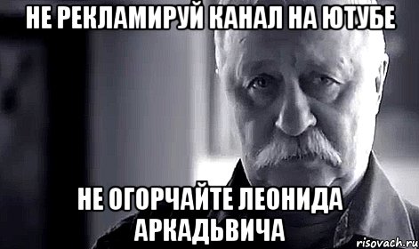 Не рекламируй канал на ютубе Не огорчайте Леонида Аркадьвича, Мем Не огорчай Леонида Аркадьевича