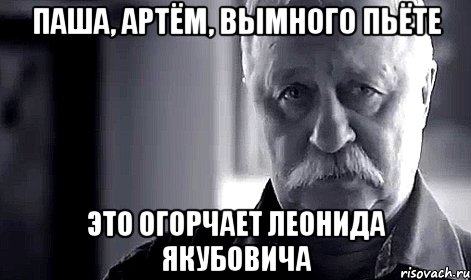 Паша, Артём, вымного пьёте это огорчает Леонида Якубовича, Мем Не огорчай Леонида Аркадьевича