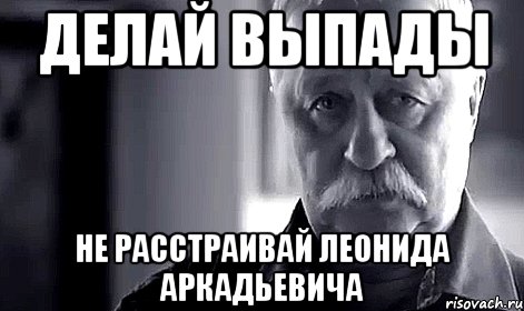 Делай ВЫПАДЫ Не расстраивай Леонида Аркадьевича, Мем Не огорчай Леонида Аркадьевича