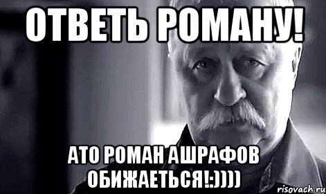 ответь роману! ато роман ашрафов обижаеться!:)))), Мем Не огорчай Леонида Аркадьевича