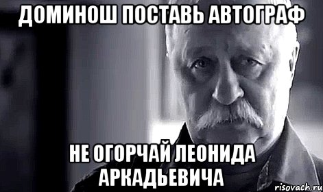 Доминош поставь автограф Не огорчай Леонида Аркадьевича, Мем Не огорчай Леонида Аркадьевича