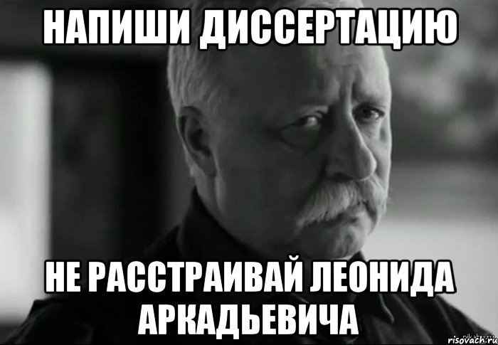 НАПИШИ ДИССЕРТАЦИЮ НЕ РАССТРАИВАЙ ЛЕОНИДА АРКАДЬЕВИЧА, Мем Не расстраивай Леонида Аркадьевича