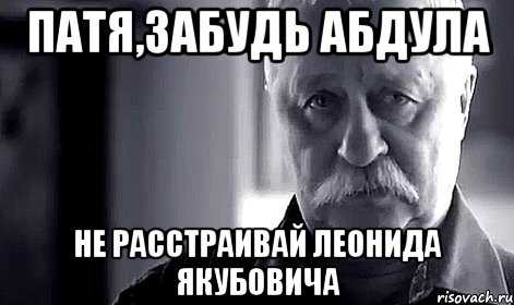 Патя,забудь Абдула Не расстраивай Леонида Якубовича, Мем Не огорчай Леонида Аркадьевича