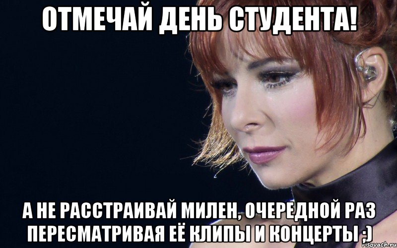 Отмечай день студента! А не расстраивай Милен, очередной раз пересматривая её клипы и концерты ;)