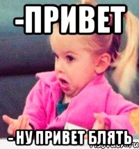-привет - ну привет блять