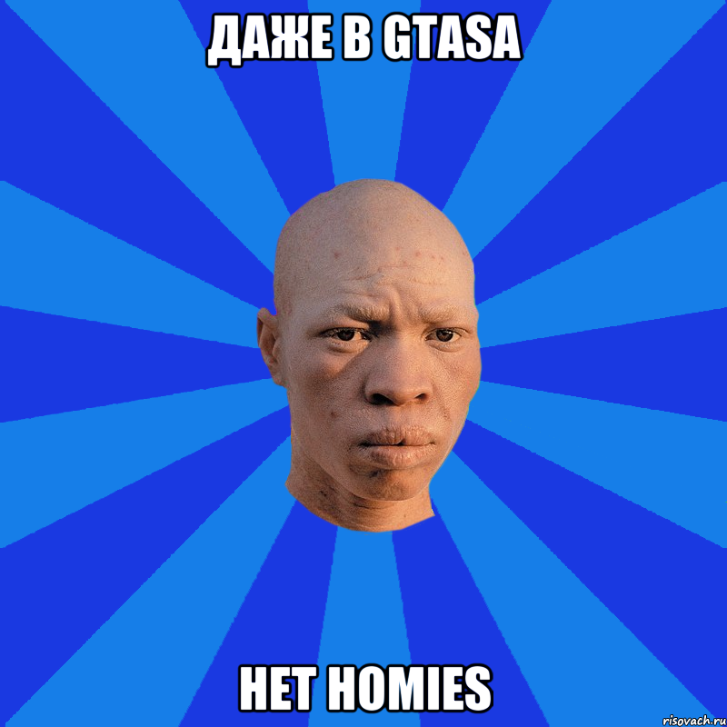 Даже в GTASA нет homies, Мем НЕДОВОЛЬНЫЙ АЛЬБИНОС