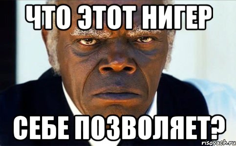 ЧТО ЭТОТ НИГЕР СЕБЕ ПОЗВОЛЯЕТ?