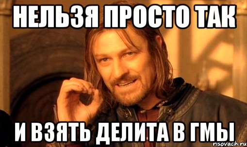 Нельзя просто так И взять Делита В ГМы, Мем Нельзя просто так взять и (Боромир мем)