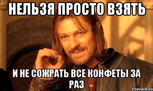 Нельзя просто взять и не сожрать все конфеты за раз, Мем Нельзя просто так взять и (Боромир мем)