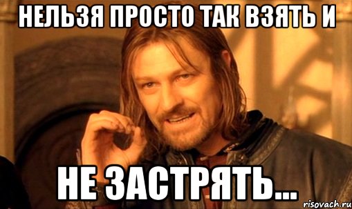 Нельзя просто так взять и не застрять..., Мем Нельзя просто так взять и (Боромир мем)