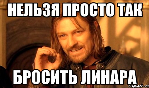 Нельзя просто так Бросить Линара, Мем Нельзя просто так взять и (Боромир мем)