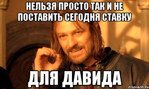 нельзя просто так и не поставить сегодня ставку для Давида, Мем Нельзя просто так взять и (Боромир мем)