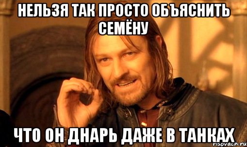 Нельзя так просто объяснить семёну Что он днарь даже в танках, Мем Нельзя просто так взять и (Боромир мем)