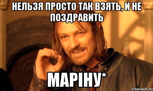 нельзя просто так взять, и не поздравить Маріну*, Мем Нельзя просто так взять и (Боромир мем)