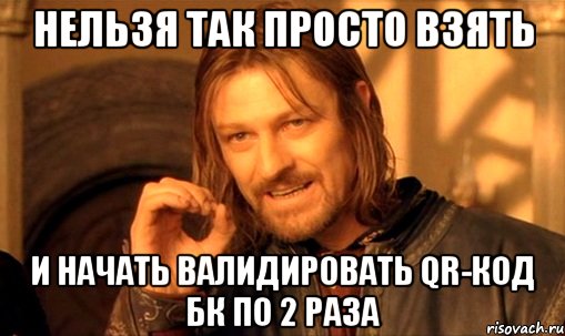 Нельзя так просто взять и начать валидировать QR-код БК по 2 раза, Мем Нельзя просто так взять и (Боромир мем)