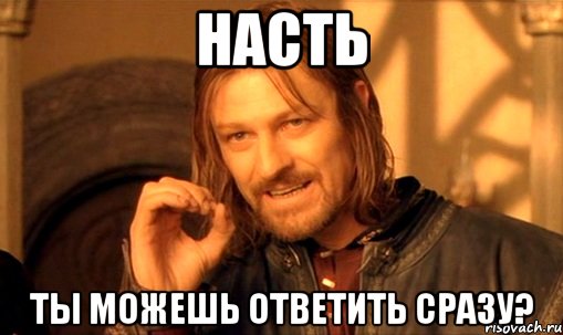 насть ты можешь ответить сразу?, Мем Нельзя просто так взять и (Боромир мем)