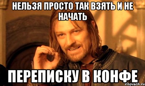 нельзя просто так взять и не начать ПЕРЕПИСКУ В КОНФЕ, Мем Нельзя просто так взять и (Боромир мем)