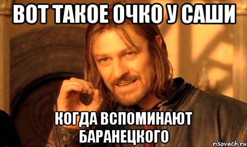 вот такое очко у Саши когда вспоминают Баранецкого, Мем Нельзя просто так взять и (Боромир мем)